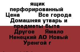 ящик  перфорированный › Цена ­ 250 - Все города Домашняя утварь и предметы быта » Другое   . Ямало-Ненецкий АО,Новый Уренгой г.